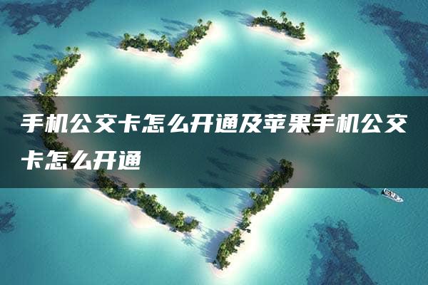 手机公交卡怎么开通及苹果手机公交卡怎么开通