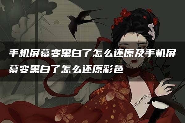 手机屏幕变黑白了怎么还原及手机屏幕变黑白了怎么还原彩色