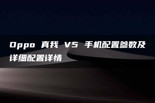 Oppo 真我 V5 手机配置参数及详细配置详情