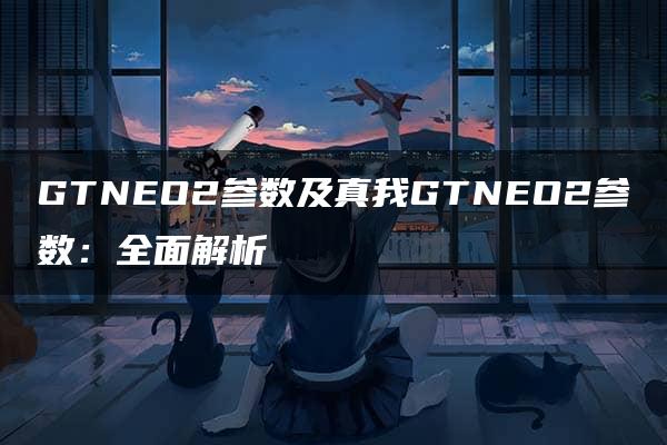 GTNEO2参数及真我GTNEO2参数：全面解析