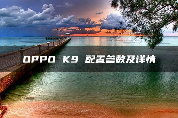 OPPO K9 配置参数及详情