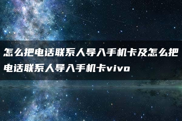 怎么把电话联系人导入手机卡及怎么把电话联系人导入手机卡vivo