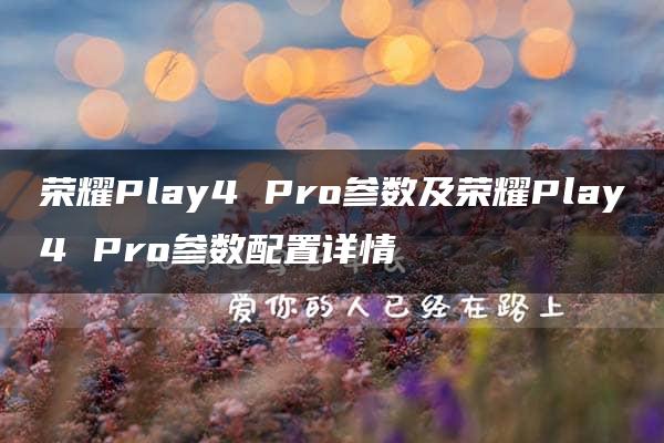 荣耀Play4 Pro参数及荣耀Play4 Pro参数配置详情