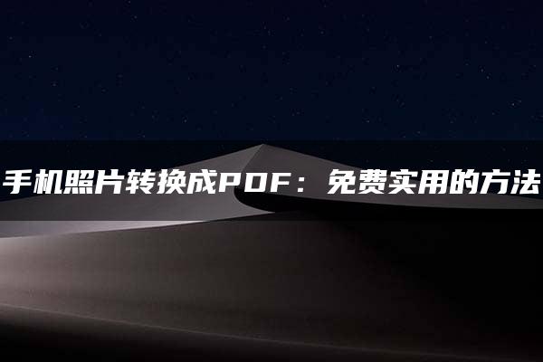 手机照片转换成PDF：免费实用的方法