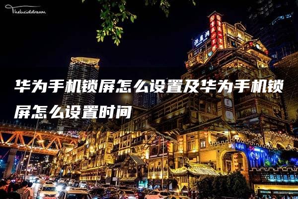 华为手机锁屏怎么设置及华为手机锁屏怎么设置时间