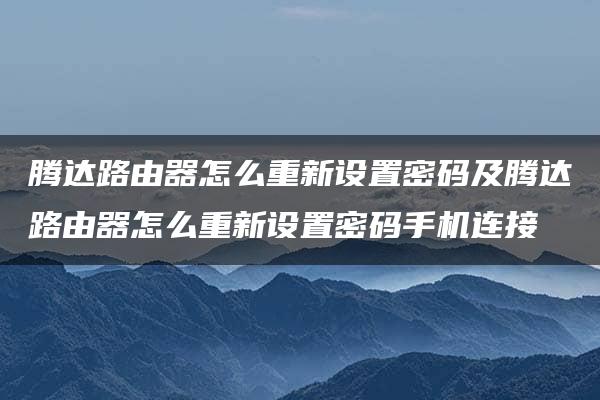 腾达路由器怎么重新设置密码及腾达路由器怎么重新设置密码手机连接