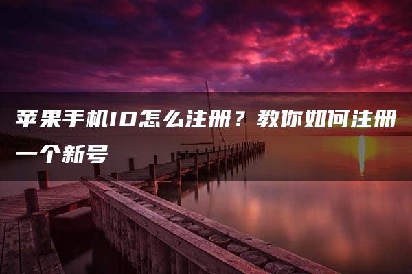 苹果手机ID怎么注册？教你如何注册一个新号