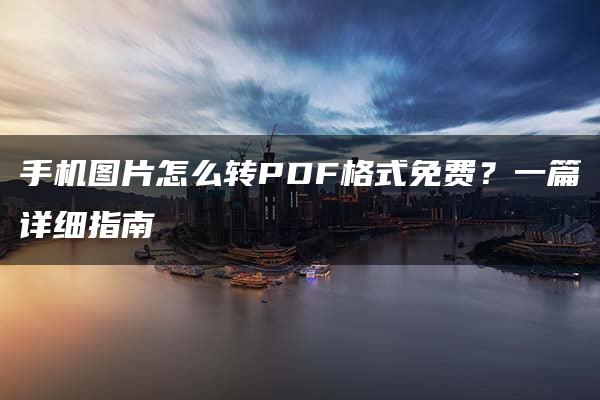 手机图片怎么转PDF格式免费？一篇详细指南