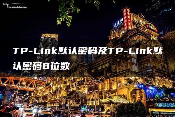 TP-Link默认密码及TP-Link默认密码8位数