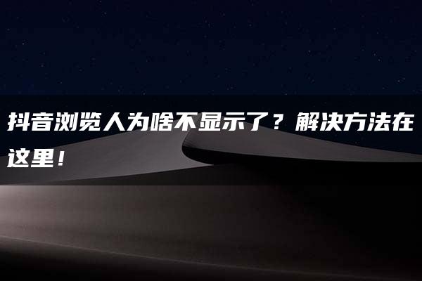 抖音浏览人为啥不显示了？解决方法在这里！