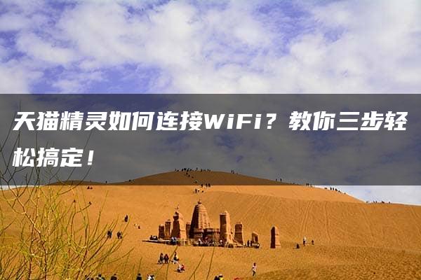 天猫精灵如何连接WiFi？教你三步轻松搞定！