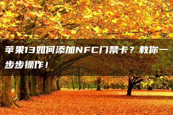 苹果13如何添加NFC门禁卡？教你一步步操作！