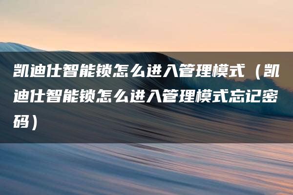 凯迪仕智能锁怎么进入管理模式（凯迪仕智能锁怎么进入管理模式忘记密码）