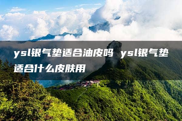 ysl银气垫适合油皮吗 ysl银气垫适合什么皮肤用