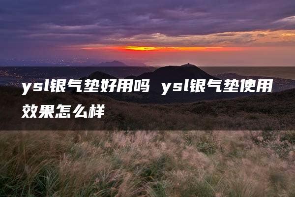 ysl银气垫好用吗 ysl银气垫使用效果怎么样