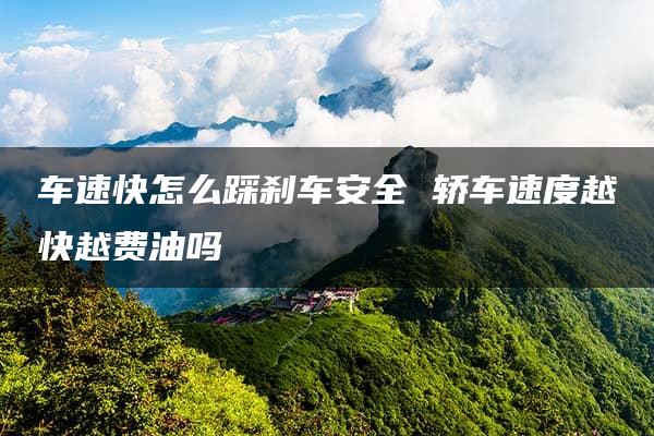 车速快怎么踩刹车安全 轿车速度越快越费油吗