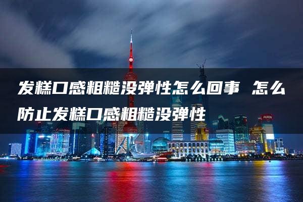 发糕口感粗糙没弹性怎么回事 怎么防止发糕口感粗糙没弹性