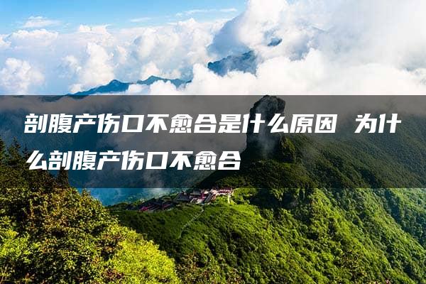 剖腹产伤口不愈合是什么原因 为什么剖腹产伤口不愈合