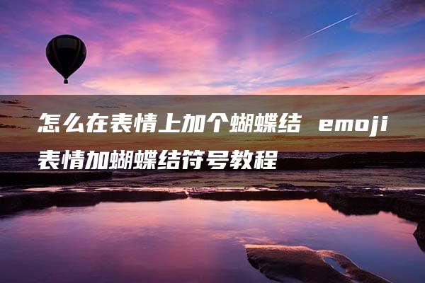 怎么在表情上加个蝴蝶结 emoji表情加蝴蝶结符号教程