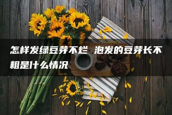 怎样发绿豆芽不烂 泡发的豆芽长不粗是什么情况