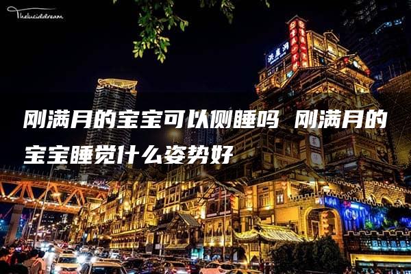 刚满月的宝宝可以侧睡吗 刚满月的宝宝睡觉什么姿势好