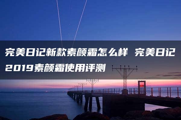 完美日记新款素颜霜怎么样 完美日记2019素颜霜使用评测