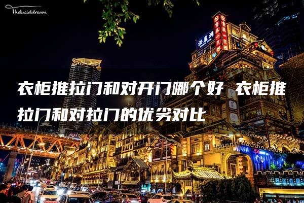 衣柜推拉门和对开门哪个好 衣柜推拉门和对拉门的优劣对比