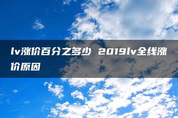 lv涨价百分之多少 2019lv全线涨价原因