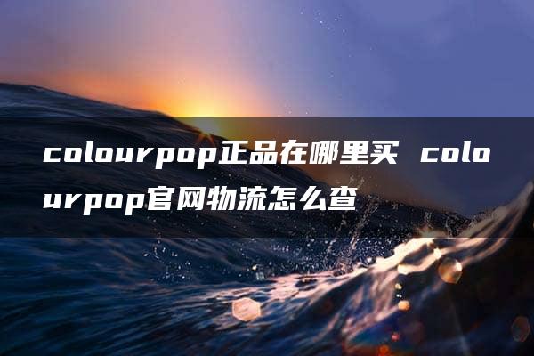 colourpop正品在哪里买 colourpop官网物流怎么查