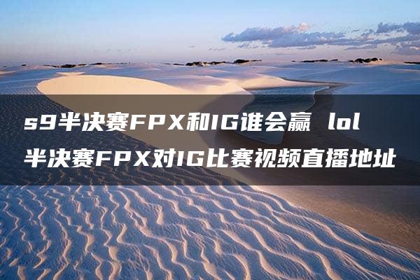 s9半决赛FPX和IG谁会赢 lol半决赛FPX对IG比赛视频直播地址