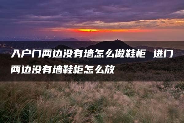 入户门两边没有墙怎么做鞋柜 进门两边没有墙鞋柜怎么放