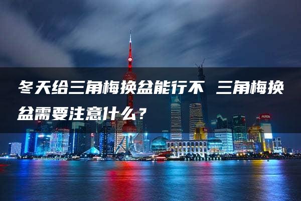 冬天给三角梅换盆能行不 三角梅换盆需要注意什么？