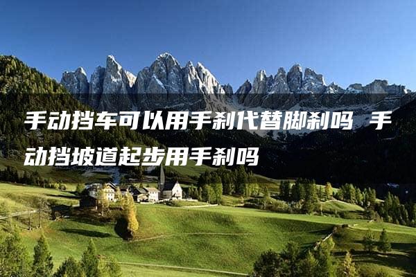 手动挡车可以用手刹代替脚刹吗 手动挡坡道起步用手刹吗