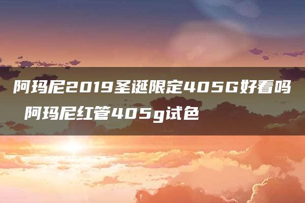 阿玛尼2019圣诞限定405G好看吗 阿玛尼红管405g试色