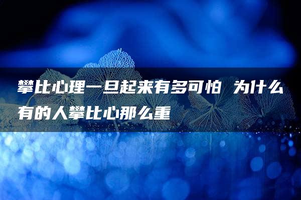 攀比心理一旦起来有多可怕 为什么有的人攀比心那么重