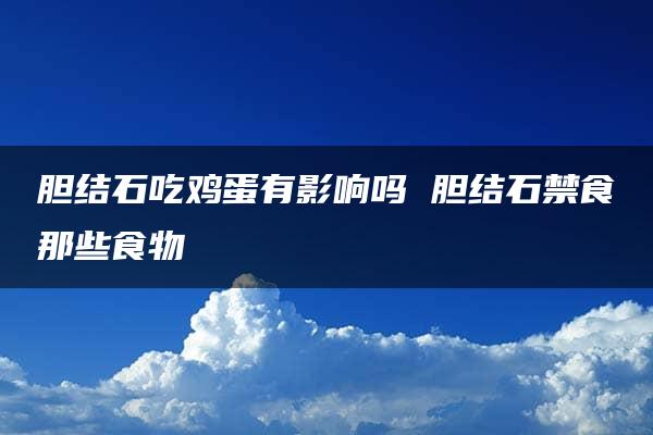 胆结石吃鸡蛋有影响吗 胆结石禁食那些食物