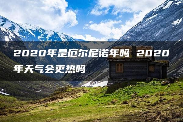 2020年是厄尔尼诺年吗 2020年天气会更热吗