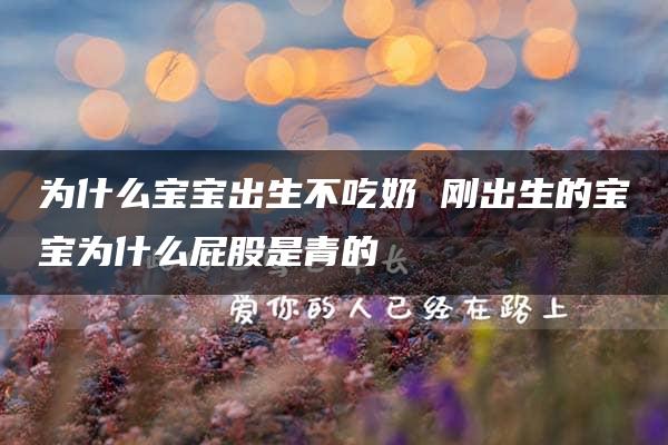 为什么宝宝出生不吃奶 刚出生的宝宝为什么屁股是青的