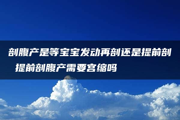 剖腹产是等宝宝发动再剖还是提前剖 提前剖腹产需要宫缩吗