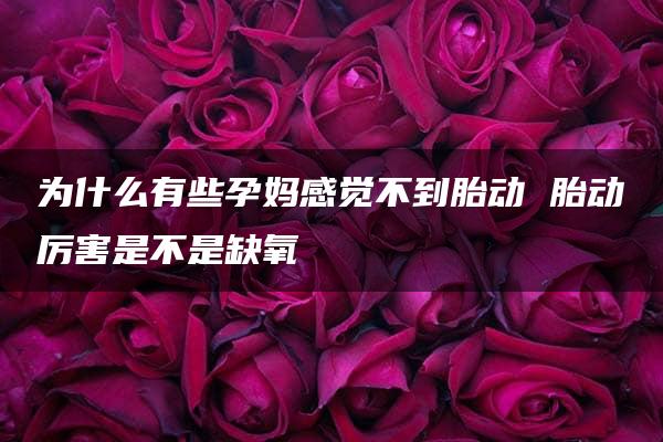 为什么有些孕妈感觉不到胎动 胎动厉害是不是缺氧