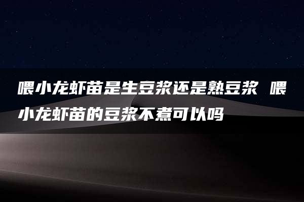 喂小龙虾苗是生豆浆还是熟豆浆 喂小龙虾苗的豆浆不煮可以吗