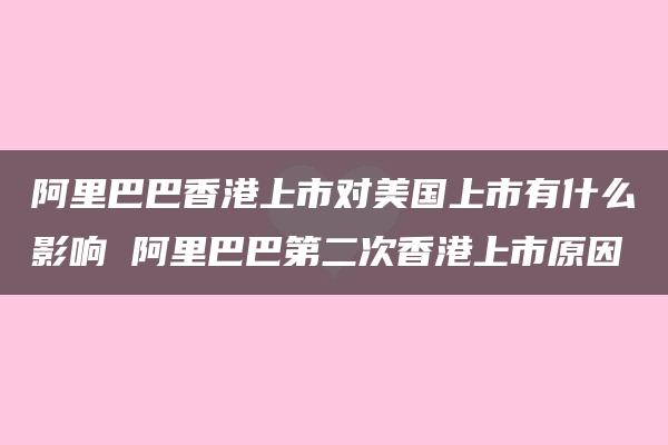 阿里巴巴香港上市对美国上市有什么影响 阿里巴巴第二次香港上市原因