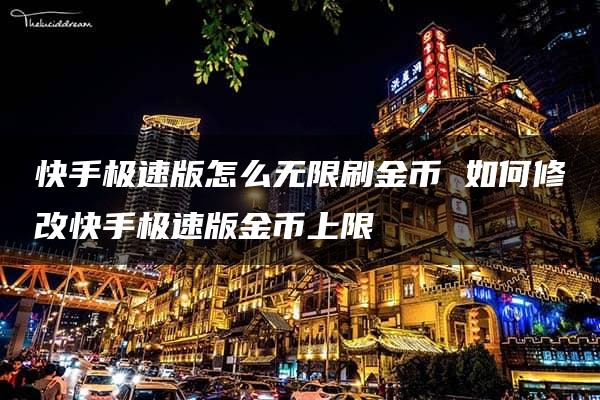 快手极速版怎么无限刷金币 如何修改快手极速版金币上限