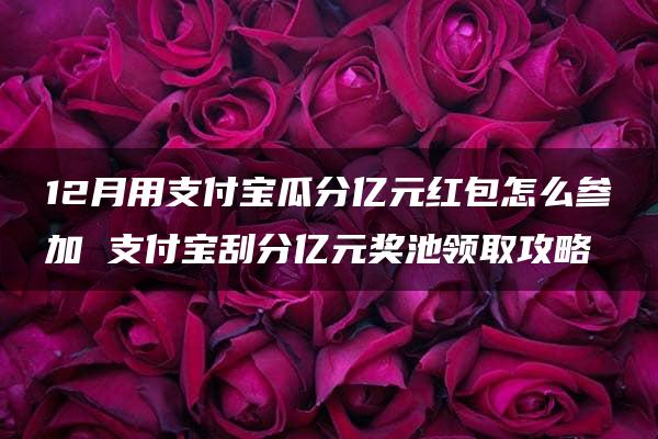 12月用支付宝瓜分亿元红包怎么参加 支付宝刮分亿元奖池领取攻略