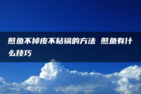 煎鱼不掉皮不粘锅的方法 煎鱼有什么技巧