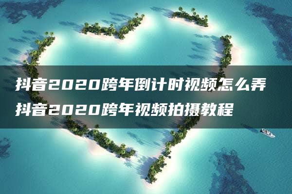 抖音2020跨年倒计时视频怎么弄 抖音2020跨年视频拍摄教程