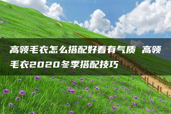 高领毛衣怎么搭配好看有气质 高领毛衣2020冬季搭配技巧