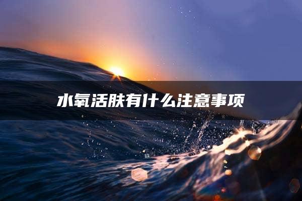 水氧活肤有什么注意事项