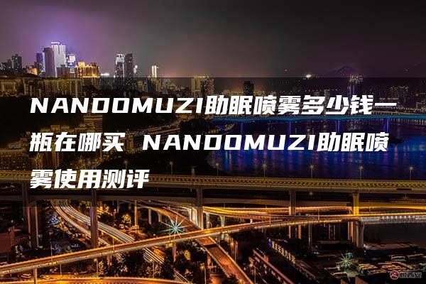 NANDOMUZI助眠喷雾多少钱一瓶在哪买 NANDOMUZI助眠喷雾使用测评