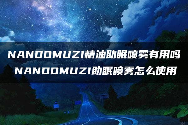 NANDOMUZI精油助眠喷雾有用吗 NANDOMUZI助眠喷雾怎么使用